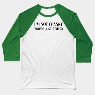 I'm Not Cranky. You're Just Stupid Baseball T-Shirt